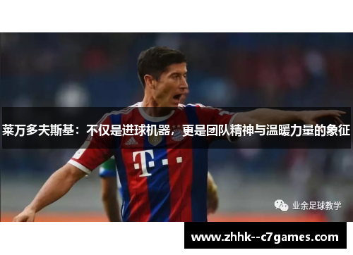 莱万多夫斯基：不仅是进球机器，更是团队精神与温暖力量的象征