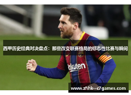 西甲历史经典对决盘点:那些改变联赛格局的标志性比赛与瞬间 西甲历史经典对决盘点:那些改变联赛格局的标志性比赛与瞬间