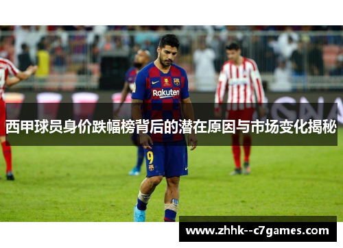 西甲球员身价跌幅榜背后的潜在原因与市场变化揭秘