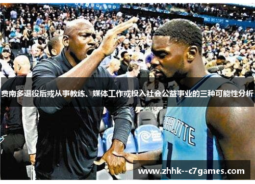 费南多退役后或从事教练、媒体工作或投入社会公益事业的三种可能性分析