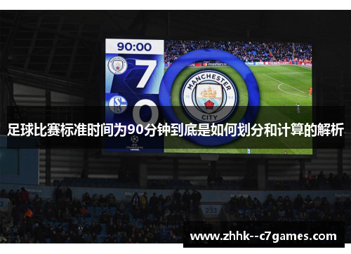 足球比赛标准时间为90分钟到底是如何划分和计算的解析 足球比赛标准时间为90分钟到底是如何划分和计算的解析