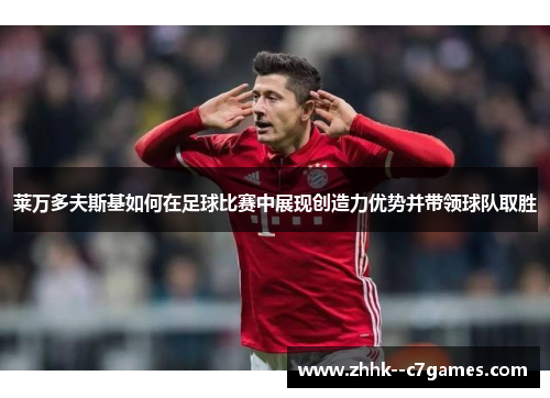 莱万多夫斯基如何在足球比赛中展现创造力优势并带领球队取胜