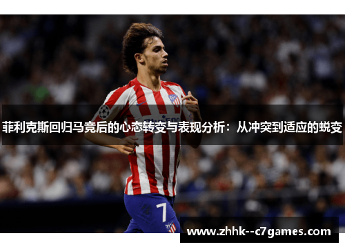 菲利克斯回归马竞后的心态转变与表现分析：从冲突到适应的蜕变