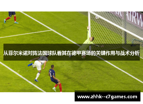 从菲尔米诺对阵法国球队看其在德甲赛场的关键作用与战术分析 从菲尔米诺对阵法国球队看其在德甲赛场的关键作用与战术分析