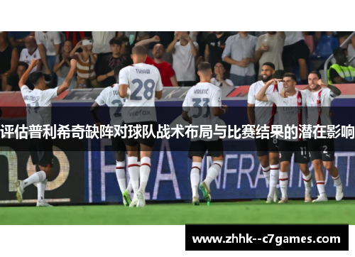 评估普利希奇缺阵对球队战术布局与比赛结果的潜在影响