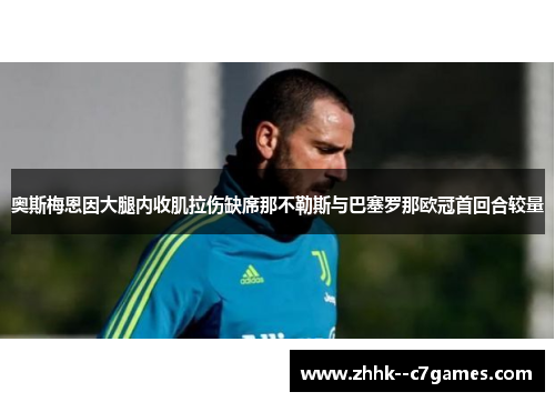 奥斯梅恩因大腿内收肌拉伤缺席那不勒斯与巴塞罗那欧冠首回合较量