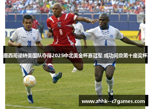 墨西哥逆转美国队夺得2025中北美金杯赛冠军 成功问鼎第十座奖杯