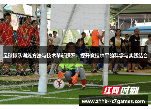 足球球队训练方法与技术革新探索：提升竞技水平的科学与实践结合