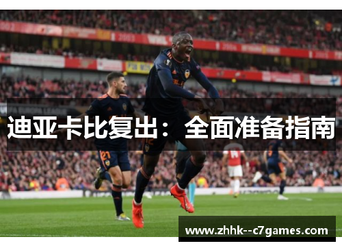 迪亚卡比复出:全面准备指南 迪亚卡比复出:全面准备指南