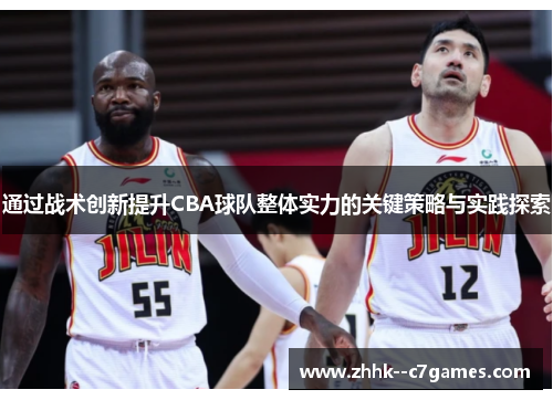 通过战术创新提升CBA球队整体实力的关键策略与实践探索 通过战术创新提升CBA球队整体实力的关键策略与实践探索