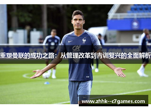 重塑曼联的成功之路:从管理改革到青训复兴的全面解析 重塑曼联的成功之路:从管理改革到青训复兴的全面解析