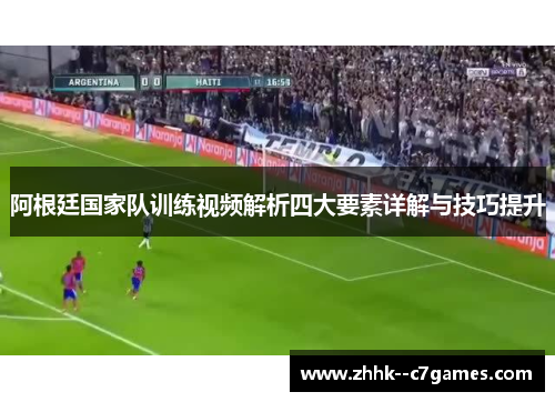 阿根廷国家队训练视频解析四大要素详解与技巧提升 阿根廷国家队训练视频解析四大要素详解与技巧提升