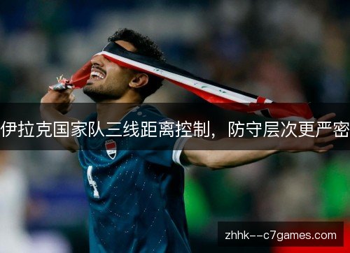 伊拉克国家队三线距离控制，防守层次更严密